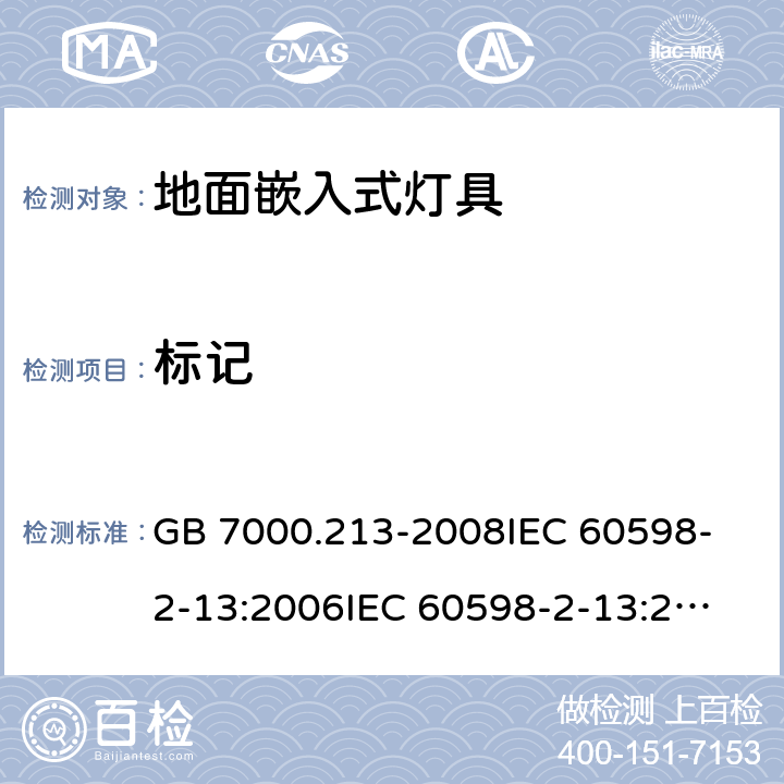 标记 灯具 第2-13部分：特殊要求 地面嵌入式灯具 GB 7000.213-2008
IEC 60598-2-13:2006
IEC 60598-2-13:2006+A1:2011
IEC 60598-2-13:2006+A1:2011+A2:2016
EN 60598-2-13:2006
EN 60598-2-13:2006+A1:2012
EN 60598-2-13:2006+A1:2012+A2:2016 5