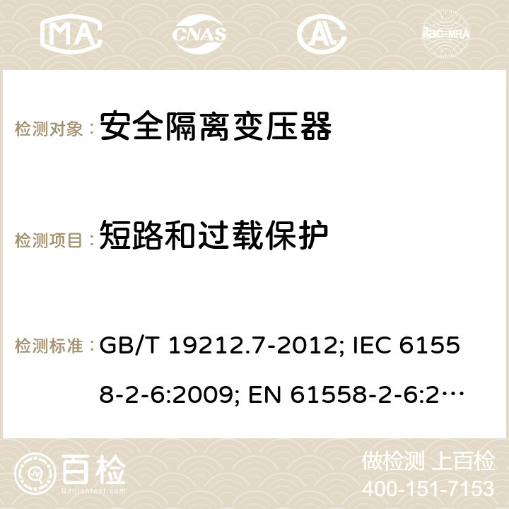 短路和过载保护 电源电压为1100V及以下的变压器、电抗器,电源装置和类似产品的安全 第7部分:安全隔离变压器和内装安全隔离变压器的电源装置的特殊要求和试验 GB/T 19212.7-2012; IEC 61558-2-6:2009; EN 61558-2-6:2009；BS EN 61558-2-6:2009;AS/NZS 61558.2.6-2009+A1; 15