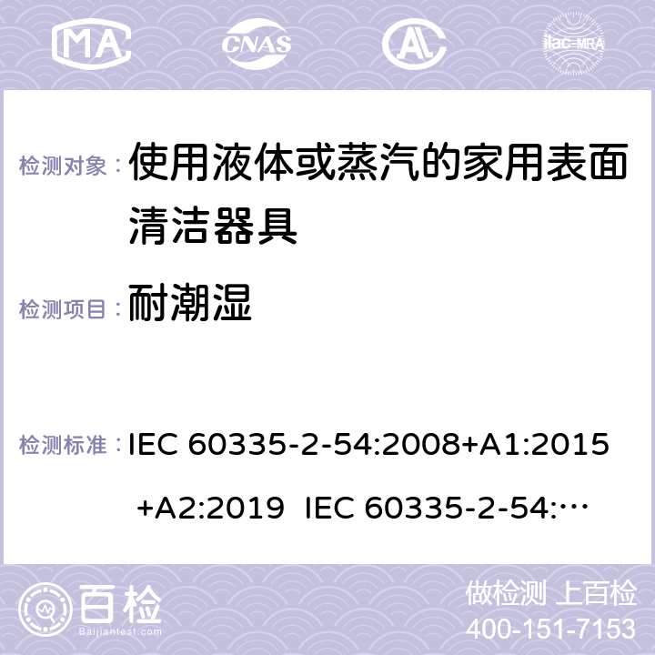 耐潮湿 家用和类似用途电器的安全 使用液体或蒸汽的家用表面清洁器具的特殊要求 IEC 60335-2-54:2008+A1:2015 +A2:2019 IEC 60335-2-54:2002+A1:2004+A2:2007 EN 60335-2-54:2008+A11:2012+A1:2015 15