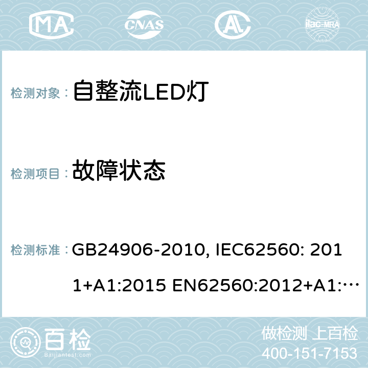 故障状态 普通照明用50V以上自整流LED灯 安全要求 GB24906-2010, IEC62560: 2011+A1:2015 EN62560:2012+A1:2015+A11:2019 AS/NZS 62560:2014+A1:2017 15