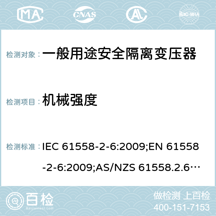 机械强度 电力变压器、电源装置和类似产品的安全 第7部分：一般用途安全隔离变压器的特殊要求 IEC 61558-2-6:2009;EN 61558-2-6:2009;AS/NZS 61558.2.6:2009+A1:2012;GB/T 19212.7-2012 16