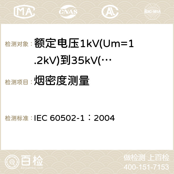 烟密度测量 《额定电压1kV(Um=1.2kV)到35kV(Um=40.5kV)挤包绝缘电力电缆及附件 第1部分: 额定电压1kV(Um=1.2kV)和3kV(Um=3.6kV) 电缆》 IEC 60502-1：2004 18.14.3