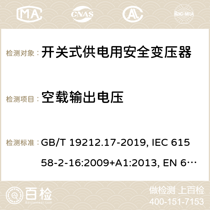 空载输出电压 电力变压器,供电设备及类似设备的安全.第2-16部分:开关式供电用安全变压器的特殊要求 GB/T 19212.17-2019, IEC 61558-2-16:2009+A1:2013, EN 61558-2-16:2009+A1:2013, BS EN 61558-2-16: 2009, AS/NZS 61558.2.16:2010+A1:2010+A2:2012+A3:2014 12