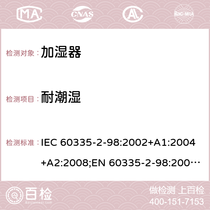 耐潮湿 家用和类似用途电器的安全 加湿器的特殊要求 IEC 60335-2-98:2002+A1:2004+A2:2008;EN 60335-2-98:2003+A1:2005+A2:2008+A11:2019;AS/NZS 60335-2-98:2005+A1:2009+A2:2014;GB4706.48-2009 15