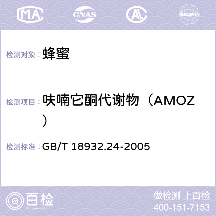 呋喃它酮代谢物（AMOZ） 蜂蜜中呋喃它酮、呋喃西林、呋喃妥因和呋喃唑酮代谢物残留量的测定方法 液相色谱－串联质谱法 GB/T 18932.24-2005