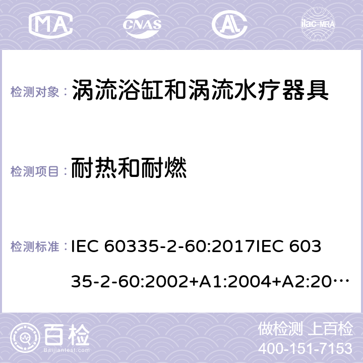 耐热和耐燃 家用和类似用途电器的安全 第2部分：涡流浴缸和涡流水疗器具的特殊要求 IEC 60335-2-60:2017
IEC 60335-2-60:2002+A1:2004+A2:2008
EN 60335-2-60:2003+A1:2005+A2:2008+ A11:2010+A12:2010
AS/NZS 60335.2.60:2018
AS/NZS 60335.2.60:2006+A1
 30