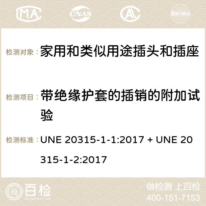 带绝缘护套的插销的附加试验 家用和类似用途插头插座第1-1部分:通用要求,第1-2部分:西班牙系统的尺寸要求 UNE 20315-1-1:2017 + UNE 20315-1-2:2017 cl 30