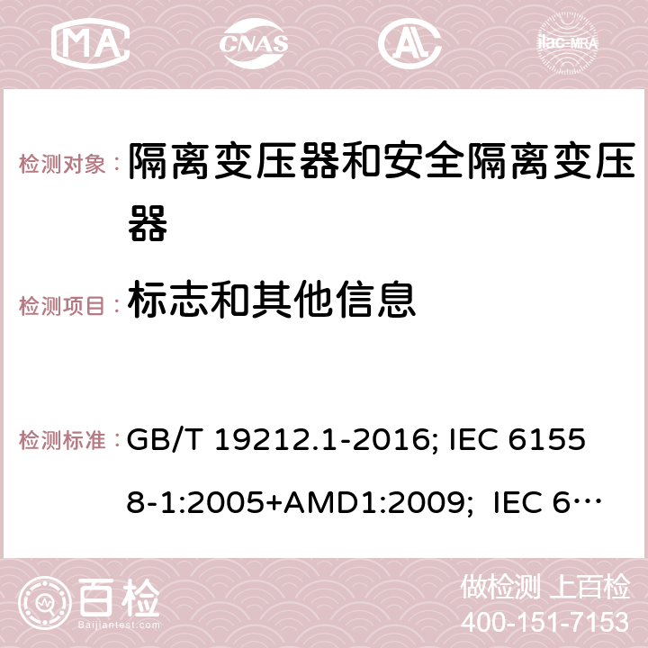 标志和其他信息 变压器、电抗器,电源装置及其组合的安全.第1部分:通用要求和试验 GB/T 19212.1-2016; IEC 61558-1:2005+AMD1:2009; IEC 61558-1:2017 ; EN 61558-1:2005+A1:2009；EN IEC61558-1:2019; BS EN 61558-1:2005+A1:2009; BS EN IEC 61558-1:2019;AS/NZS 61558.1:2018+A1+A2; 8