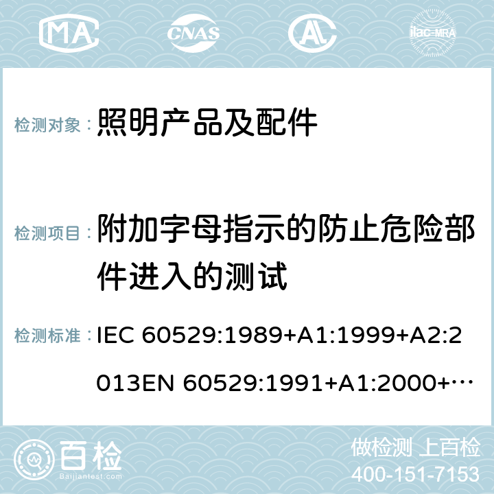 附加字母指示的防止危险部件进入的测试 外壳防护等级（IP代码） IEC 60529:1989+A1:1999+A2:2013
EN 60529:1991+A1:2000+A2:2013 15