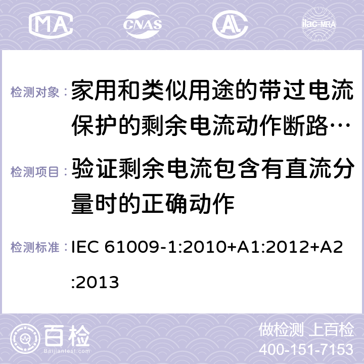 验证剩余电流包含有直流分量时的正确动作 家用和类似用途的带过电流保护的剩余电流动作断路器（RCBO）第一部分：一般规则 IEC 61009-1:2010+A1:2012+A2:2013 9.21