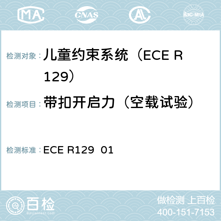 带扣开启力（空载试验） 关于批准在机动车上使用增强型儿童约束系统的统一规定（增强型儿童约束系统） ECE R129 01 7.2.1.2