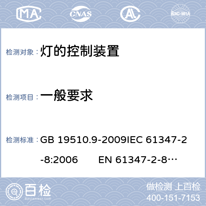 一般要求 灯的控制装置 第9部分：荧光灯用镇流器的特殊要求 CNCA-C10-01:2014强制性产品认证实施规则照明电器 GB 19510.9-2009
IEC 61347-2-8:2006 EN 61347-2-8:2006 4