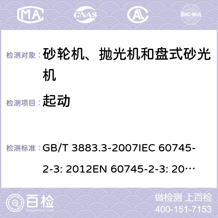 起动 手持式电动工具的安全 第二部分：砂轮机、抛光机和盘式砂光机的专用要求 GB/T 3883.3-2007
IEC 60745-2-3: 2012
EN 60745-2-3: 2007+A11:2009
EN 60745-2-3 : 2011+A11：2014+A12：2014
AS/NZS 60745.2.3:2011+A1:2013 10