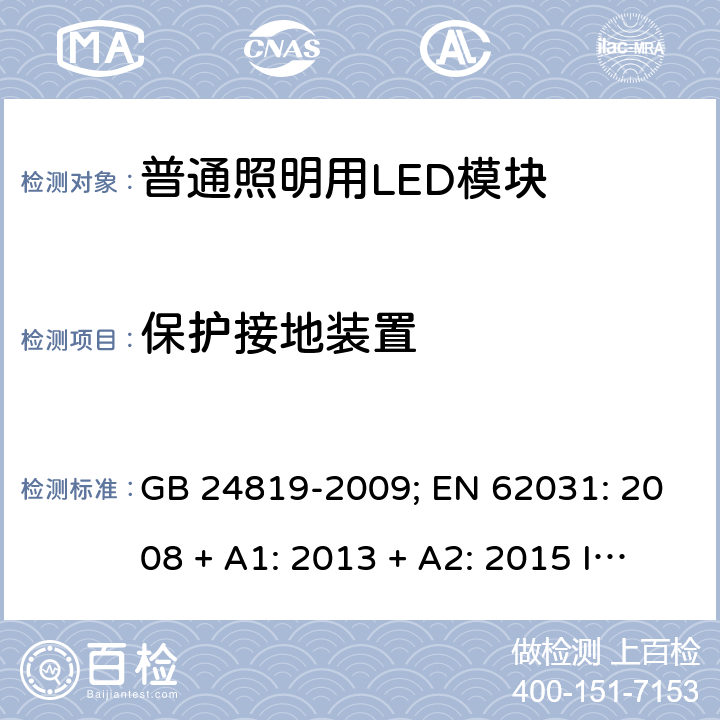 保护接地装置 普通照明用LED模块的安全要求 GB 24819-2009; EN 62031: 2008 + A1: 2013 + A2: 2015 IEC 62031:2018GB 24819-2009; EN 62031: 2008 + A1: 2013 + A2: 2015 IEC 62031:2018 EN IEC 62031: 2020 cl.8