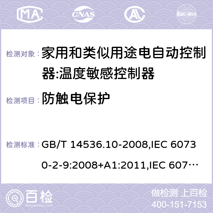 防触电保护 家用和类似用途电自动控制器:温度敏感控制器的特殊要求 GB/T 14536.10-2008,IEC 60730-2-9:2008+A1:2011,IEC 60730-2-9:2015, EN 60730-2-9: 2010,IEC 60730-2-9:2015+A1:2018, EN IEC 60730-2-9:2019+A1:2019,IEC 60730-2-9:2015+A1:2018+A2:2020 EN IEC 60730-2-9:2019+A1:2019+A2:2020 cl8