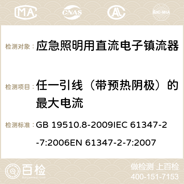 任一引线（带预热阴极）的最大电流 灯的控制装置 第8部分:应急照明用直流电子镇流器的特殊要求 GB 19510.8-2009
IEC 61347-2-7:2006
EN 61347-2-7:2007 18