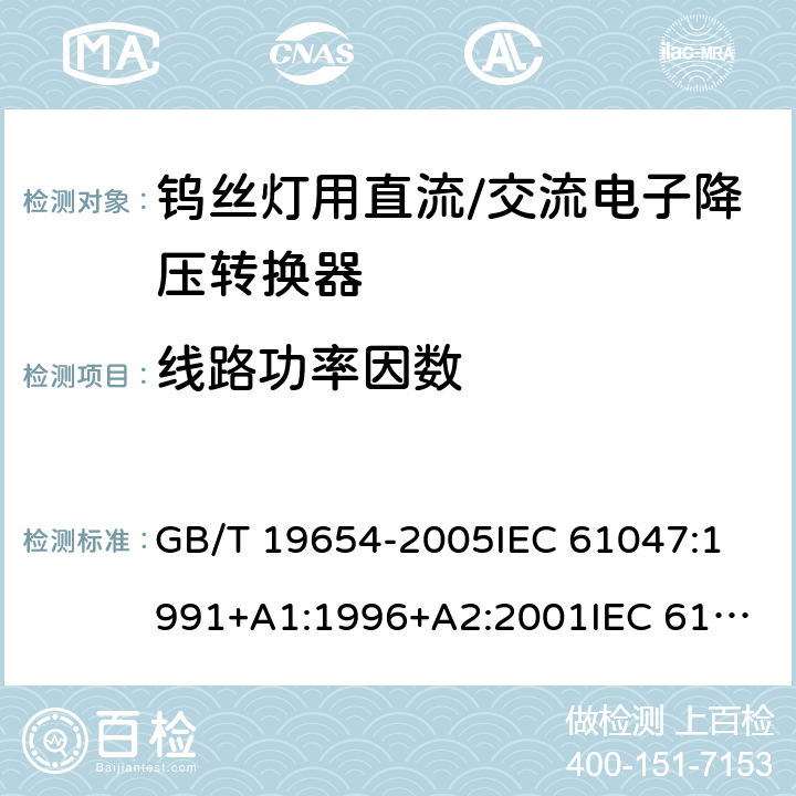 线路功率因数 灯用附件 钨丝灯用直流/交流电子降压转换器 性能要求 GB/T 19654-2005
IEC 61047:1991+A1:1996+A2:2001
IEC 61047:2004 8