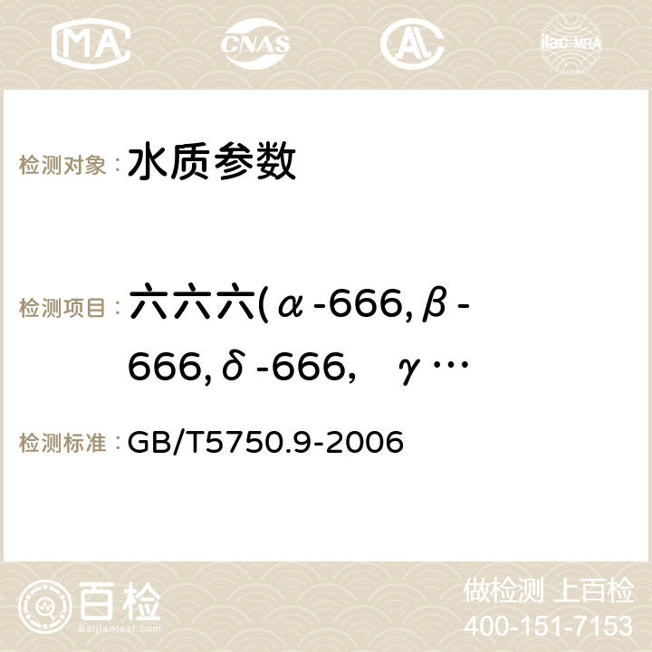 六六六(α-666,β-666,δ-666，γ-666） 生活饮用水标准检验方法 农药指标 GB/T5750.9-2006 1.2毛细管柱气相色谱法