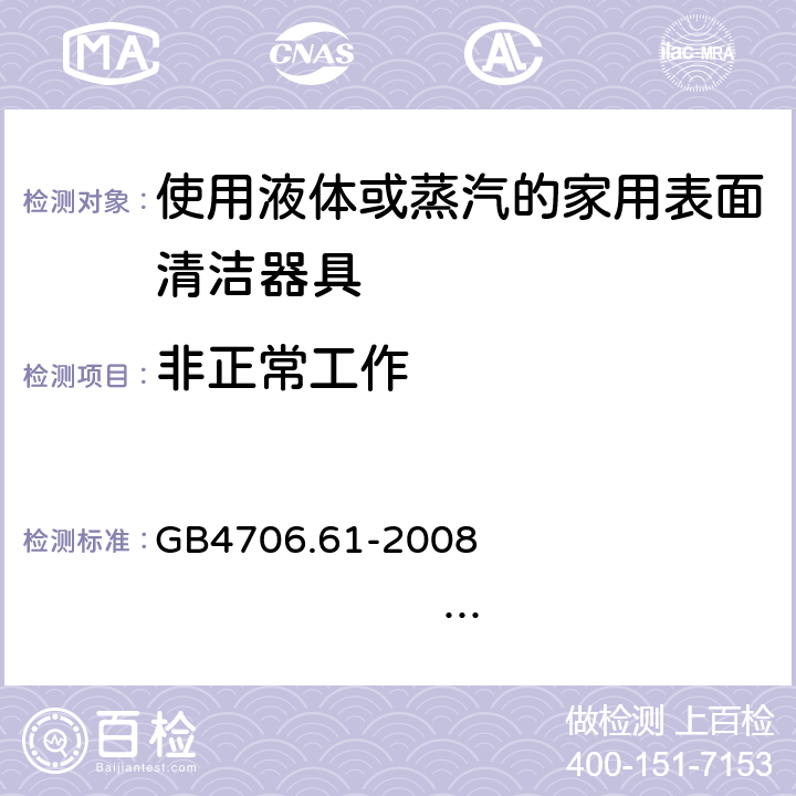 非正常工作 家用和類似用途電器的安全 使用液體或蒸汽的家用表面清潔器具的特殊要求 GB4706.61-2008 IEC60335-2-54:2005 IEC60335-2-54:2008+A1:2015+A2:2019 EN60335-2-54:2004 EN 60335-2-54:2008+A11:2012+A1:2015 19