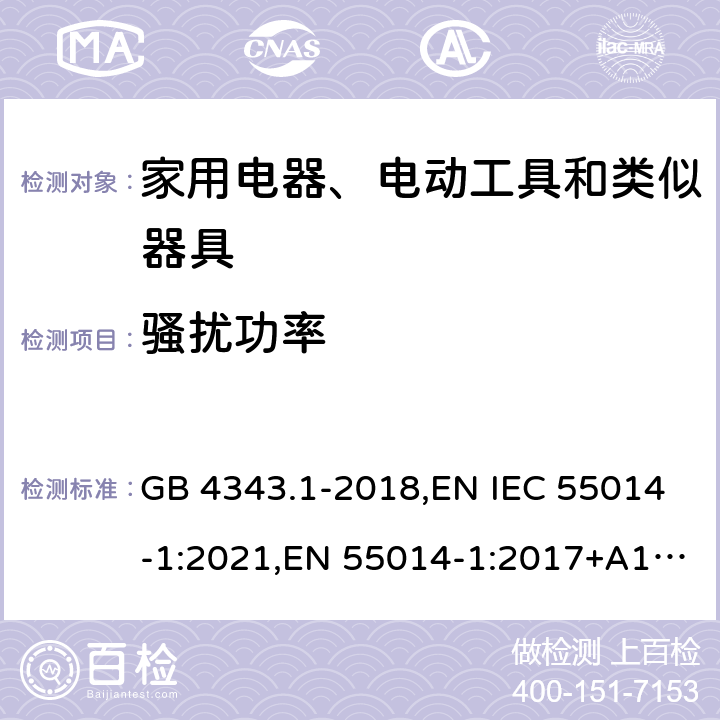 骚扰功率 家用电器、电动工具和类似器具的电磁兼容要求 第1部分：发射 GB 4343.1-2018,EN IEC 55014-1:2021,EN 55014-1:2017+A11:2020,EN 55014-1:2006+A1:2009+A2:2011,CISPR 14-1:2020,CISPR 14-1:2016,CISPR 14-1:2005+A1:2008+A2:2011,AS CISPR 14.1:2018 4.3.4