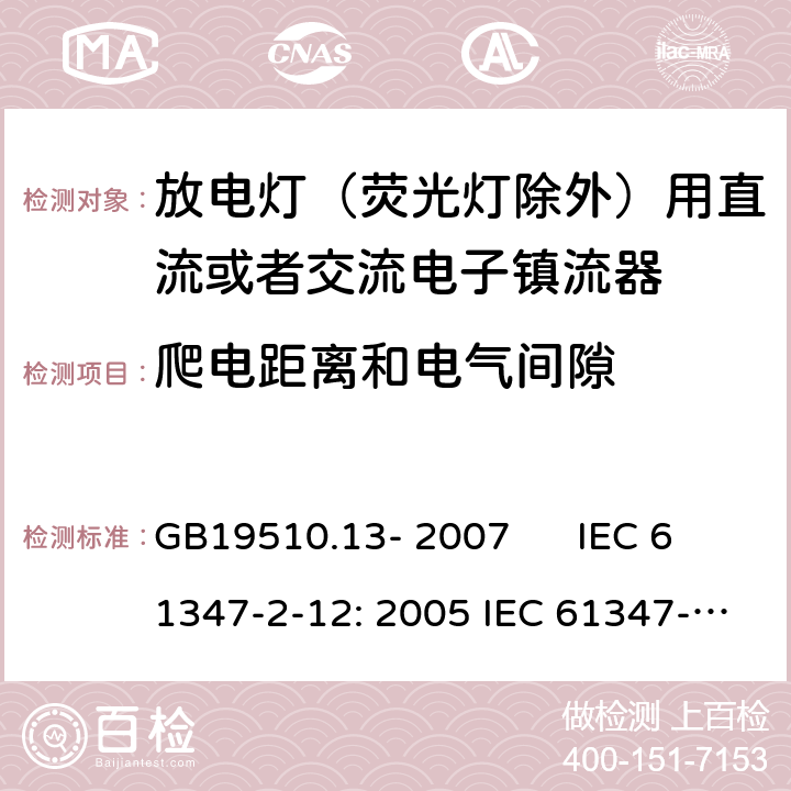 爬电距离和电气间隙 灯的控制装置 第2-12部分：放电灯（荧光灯除外）用直流或者交流电子镇流器的特殊要求 GB19510.13- 2007 IEC 61347-2-12: 2005 IEC 61347-2-12: 2005 +A1:2010 EN 61347-2-12: 2005 EN 61347-2-12: 2005 +A1:2010 cl.19