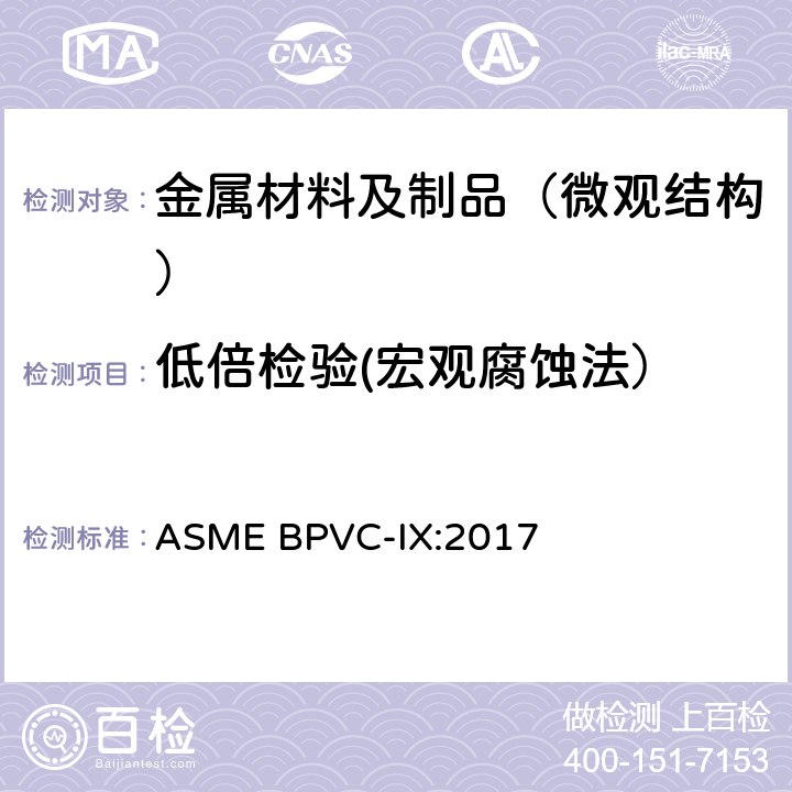 低倍检验(宏观腐蚀法） ASME BPVC-IX:201 ASME锅炉及压力容器规范 第IX卷 焊接和钎接评定 ASME BPVC-IX:2017 只用QW-183节