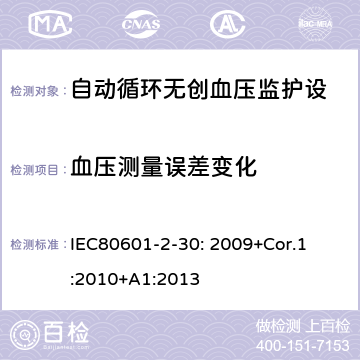 血压测量误差变化 医用电气设备 第2-30部分:自动循环无创血压监护设备的安全和基本性能专用要求 

IEC80601-2-30: 2009+Cor.1:2010+A1:2013 201.12.1.107