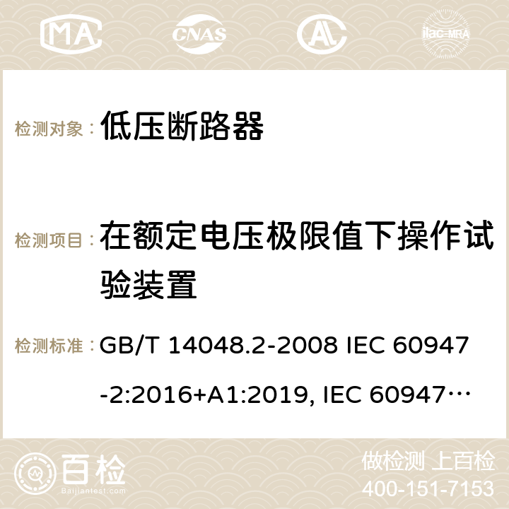 在额定电压极限值下操作试验装置 低压开关设备和控制设备 第 2 部分：断路器 GB/T 14048.2-2008 IEC 60947-2:2016+A1:2019, IEC 60947-2:2006+ A1: 2009+A2:2013,EN 60947-2:2006+A1:2009+A2:2013 EN 60947-2:2017 B.8.4