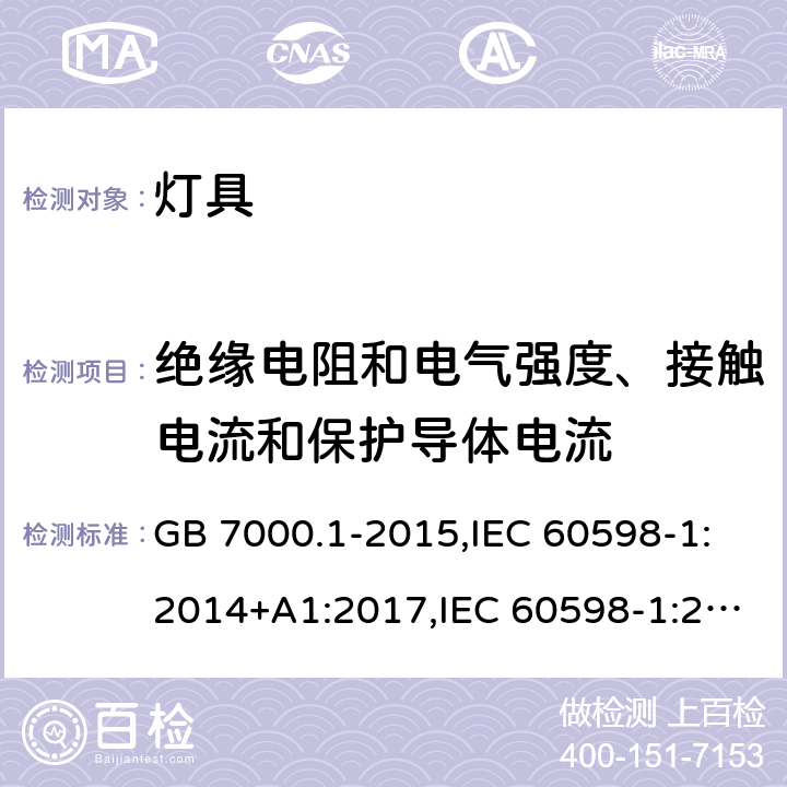 绝缘电阻和电气强度、接触电流和保护导体电流 灯具 第一部分：一般要求与试验 GB 7000.1-2015,IEC 60598-1:2014+A1:2017,IEC 60598-1:2008,EN 60598-1:2015+A1:2018,EN 60598-1:2008+A11:2009,AS/NZS 60598.1:2013, BS EN 60598-1:2008, JIS C 8105-1:2017,AS/NZS 60598.1:2017+A1:2017, BS EN 60598-1:2015+A1:2018 10