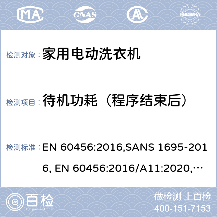 待机功耗（程序结束后） 家用洗衣机-性能测量方法 EN 60456:2016,SANS 1695-2016, EN 60456:2016/A11:2020, BS EN 60456:2016+A11:2020, NT 81.169(2017), EN 60456:2005+A11:2006+A12:2012, EN 60456:2011 附录ZA.4.9