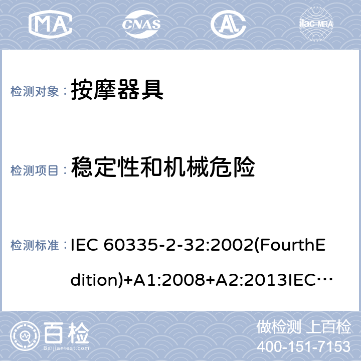 稳定性和机械危险 家用和类似用途电器的安全 按摩器具的特殊要求 IEC 60335-2-32:2002(FourthEdition)+A1:2008+A2:2013IEC 60335-2-32:2019(FifthEdition) EN IEC 60335-2-32:2021 EN 60335-2-32:2003+A1:2008+A2:2015 AS/NZS 60335.2.32:2020 AS/NZS 60335.2.32:2014GB 4706.10-2008 20