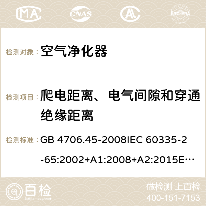 爬电距离、电气间隙和穿通绝缘距离 家用和类似用途电器的安全 空气净化器的特殊要求 GB 4706.45-2008
IEC 60335-2-65:2002+A1:2008+A2:2015
EN 60335-2-65:2003+A1:2008+A11:2012
AS/NZS 60335.2.65:2015 29