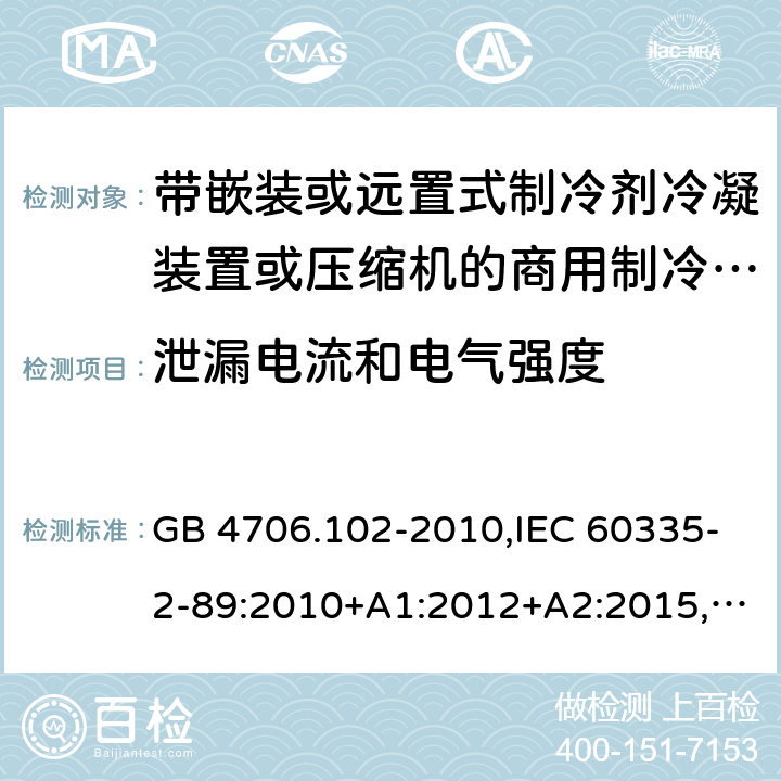 泄漏电流和电气强度 家用和类似用途电器的安全 带嵌装或远置式制冷剂冷凝装置或压缩机的商用制冷器具的特殊要求 GB 4706.102-2010,IEC 60335-2-89:2010+A1:2012+A2:2015,EN 60335-2-89:2010+A1:2016+A2:2017,AS/NZS 60335.2.89:2010+A1:2013+A2:2016,IEC 60335-2-89:2019,AS/NZS 60335.2.89:2020, BS EN 60335-2-89:2010+A1:2016+A2:2017 16