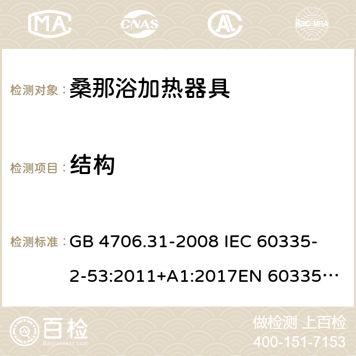 结构 家用和类似用途电器的安全 桑那浴加热器具的特殊要求 GB 4706.31-2008 
IEC 60335-2-53:2011+A1:2017
EN 60335-2-53:2011
AS/NZS 60335.2.53:2011+A1:2017 22