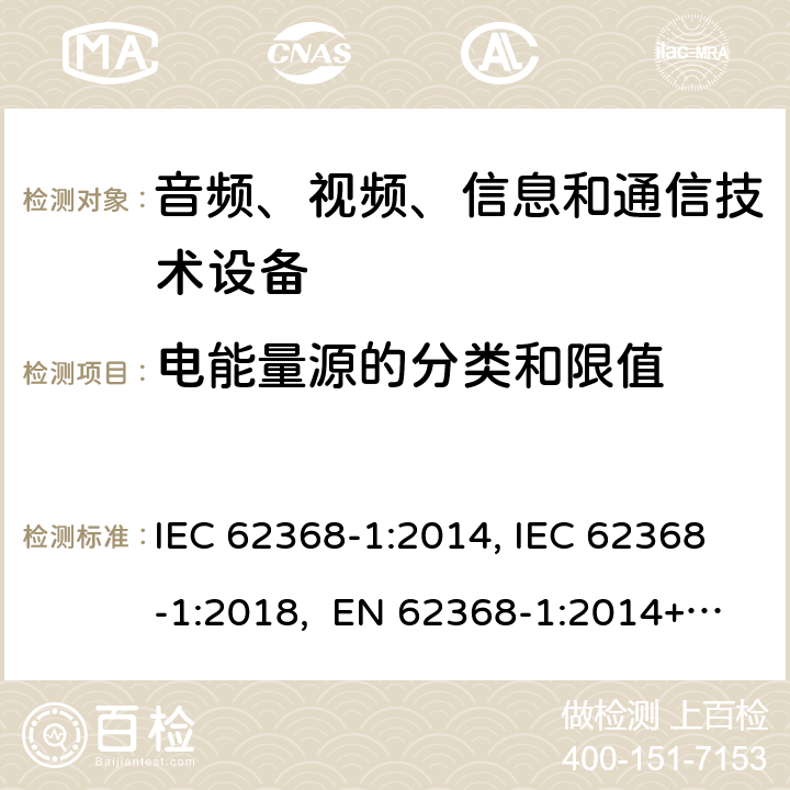 电能量源的分类和限值 音频、视频、信息和通信技术设备第1部分：安全要求 IEC 62368-1:2014, IEC 62368-1:2018, EN 62368-1:2014+A11:2017, EN IEC 62368-1:2020/A11:2020, CSA/UL 62368-1:2014,AS/NZS 62368.1:2018,BS EN 62368-1:2014,CSA/UL 62368-1:2019,SASO-IEC-62368-1 5.2