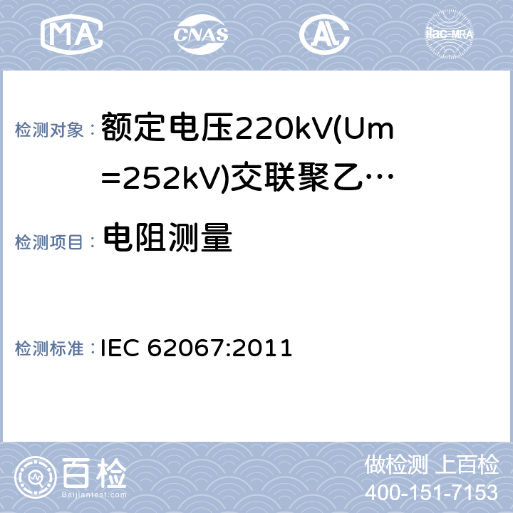 电阻测量 《额定电压220kV(Um=252kV)交联聚乙烯绝缘电力电缆及其附件 第1部分:试验方法和要求》 IEC 62067:2011 10.5