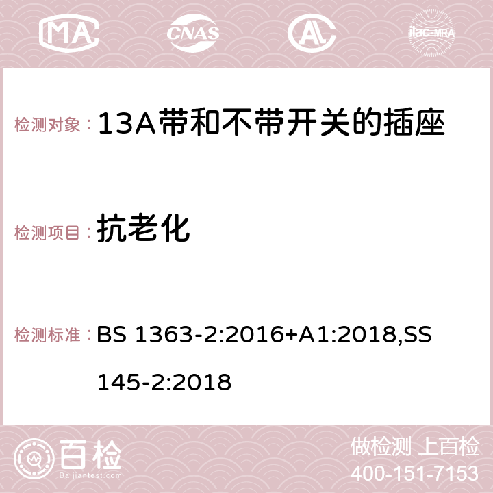 抗老化 13A 插头，插座，适配器以及连接部件-第二部分： 13A带和不带开关的插座的要求 BS 1363-2:2016+A1:2018,
SS 145-2:2018
 14.1