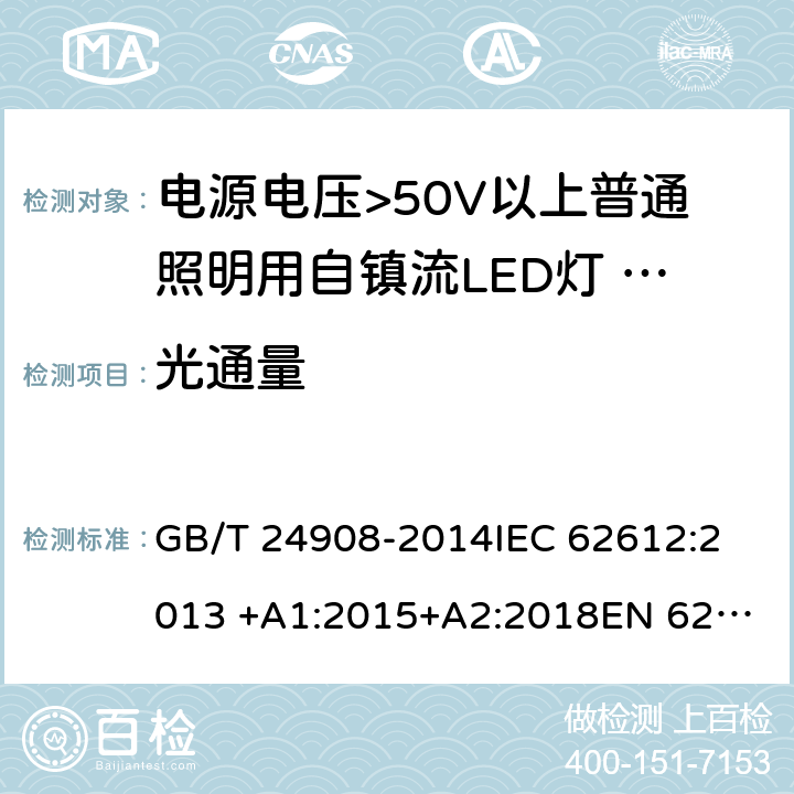 光通量 电源电压>50V以上普通照明用自镇流LED灯 性能要求 GB/T 24908-2014
IEC 62612:2013 +A1:2015+A2:2018
EN 62612:2013 +A1:2017+A11:2017 9.1