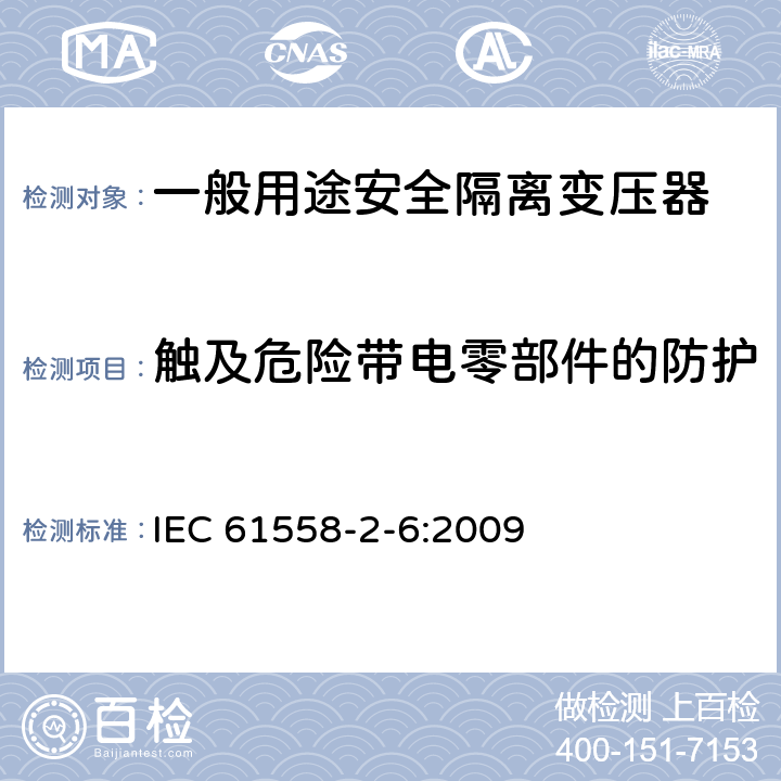 触及危险带电零部件的防护 电源电压为1100V及以下的变压器、电源装置和类似产品的安全第6部分：安全隔离变压器和内装安全隔离变压器的电源装置的特殊要求和试验 IEC 61558-2-6:2009 9