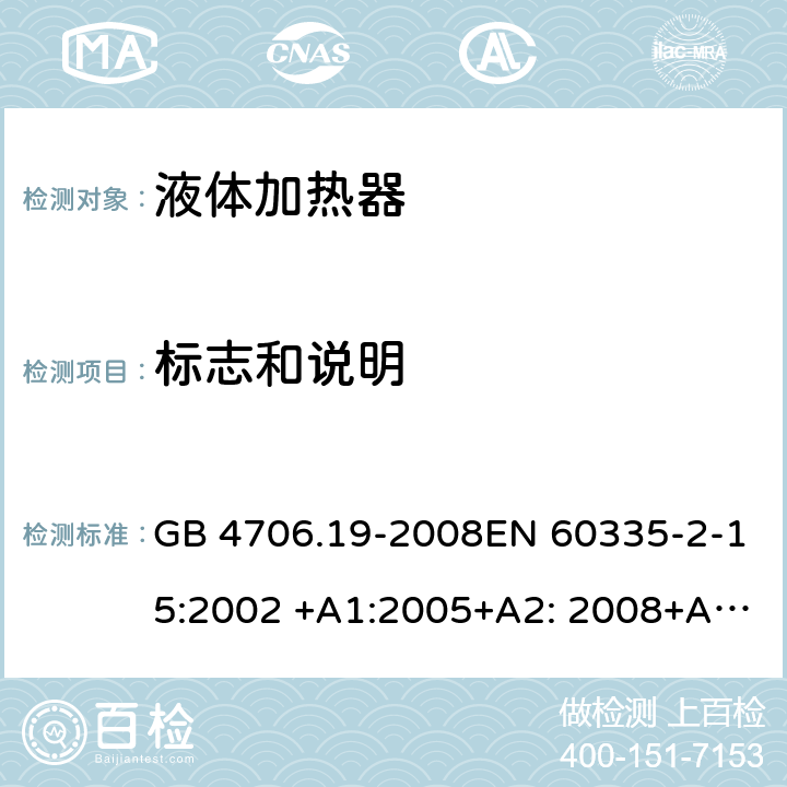 标志和说明 家用和类似用途电器的安全液体加热器的特殊要求 GB 4706.19-2008EN 60335-2-15:2002 +A1:2005+A2: 2008+A11:2012 IEC 60335-2-15:2012 +A1:2016+A2:2018 EN 60335-2-15:2016+A1:2018AS/NZS60335.2.15:2013+A1:2016+A2:2017+A3:2018 7