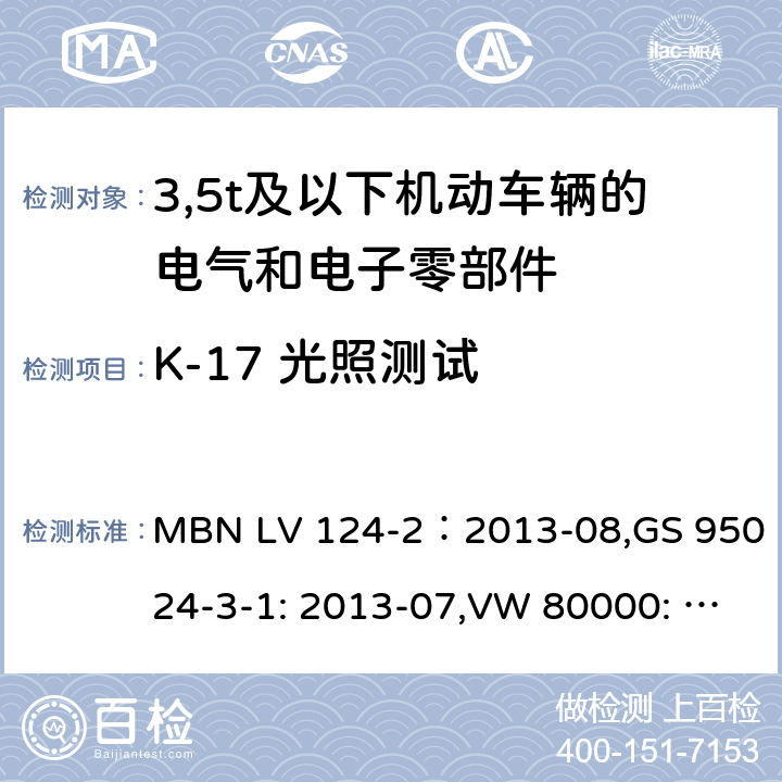 K-17 光照测试 3,5t及以下机动车辆的电气和电子零部件-一般要求，试验条件和试验第2部分:环境要求 MBN LV 124-2：2013-08,GS 95024-3-1: 2013-07,VW 80000: 2013-06 14.17