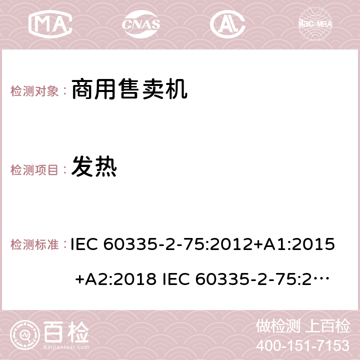 发热 家用和类似用途电器的安全 商用售卖机的特殊要求 IEC 60335-2-75:2012+A1:2015 +A2:2018 IEC 60335-2-75:2002+A1:2004+A2:2008 EN 60335-2-75:2004+A1:2005+A2:2008+A11:2006+A12:2010 11