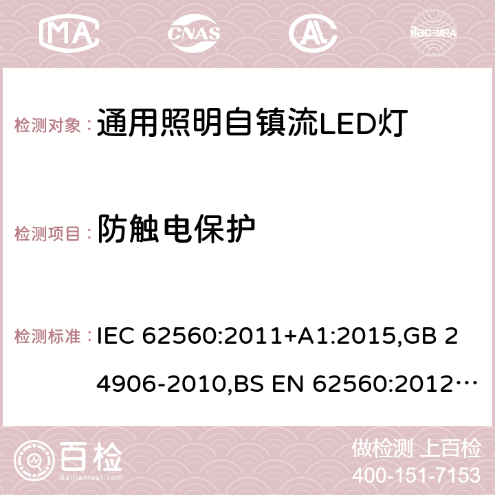 防触电保护 电压大于50V的通用照明自镇流LED灯 - 安全要求 IEC 62560:2011+A1:2015,GB 24906-2010,BS EN 62560:2012+A1:2015+A11:2019,JIS C 8156(2017),EN 62560:2012+A1:2015+A11:2019,AS/NZS 62560:2017+A1:2019,PE No5/17:2012 7