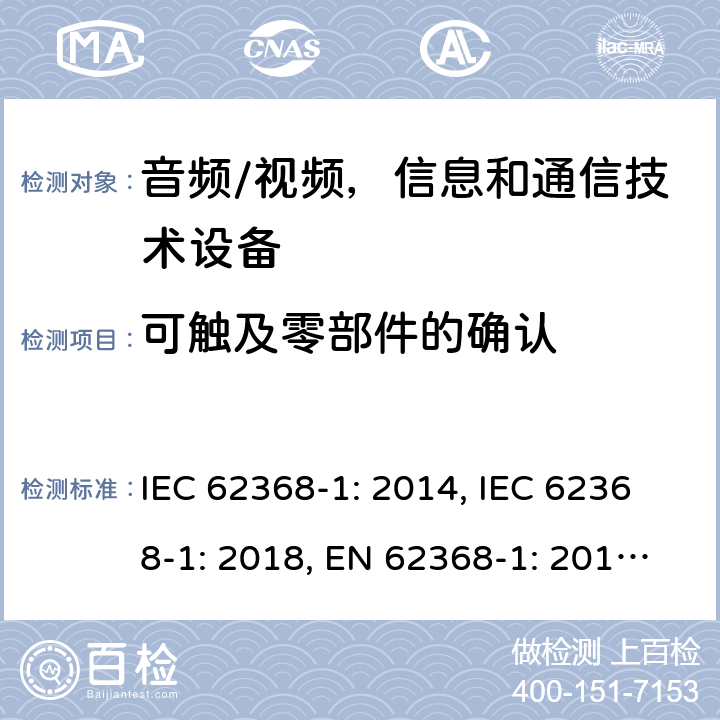 可触及零部件的确认 《音频/视频，信息和通信技术设备 - 第1部分：安全要求》 IEC 62368-1: 2014, IEC 62368-1: 2018, EN 62368-1: 2014+A11: 2017, UL 62368-1-2014, AS/NZS 62368.1:2018, J62368-1 (H30) 附录 V