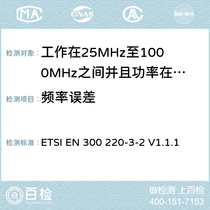 频率误差 无线电设备的频谱特性-25MHz~1000MHz 无线短距离设备: 第3-2部分： 覆盖2014/53/EU 3.2条指令的协调标准要求；工作在指定频段（868.60~868.70MHz, 869.25MHz~869.40MHz, 869.65MHz~869.70MHz）的低占空比高可靠性警报设备 ETSI EN 300 220-3-2 V1.1.1 5.7