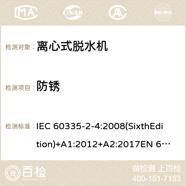 防锈 家用和类似用途电器的安全 离心式脱水机的特殊要求 IEC 60335-2-4:2008(SixthEdition)+A1:2012+A2:2017
EN 60335-2-4:2010+A1:2015
AS/NZS 60335.2.4:2010+A1:2010+A2:2014+A3:2015
GB 4706.26-2008 31