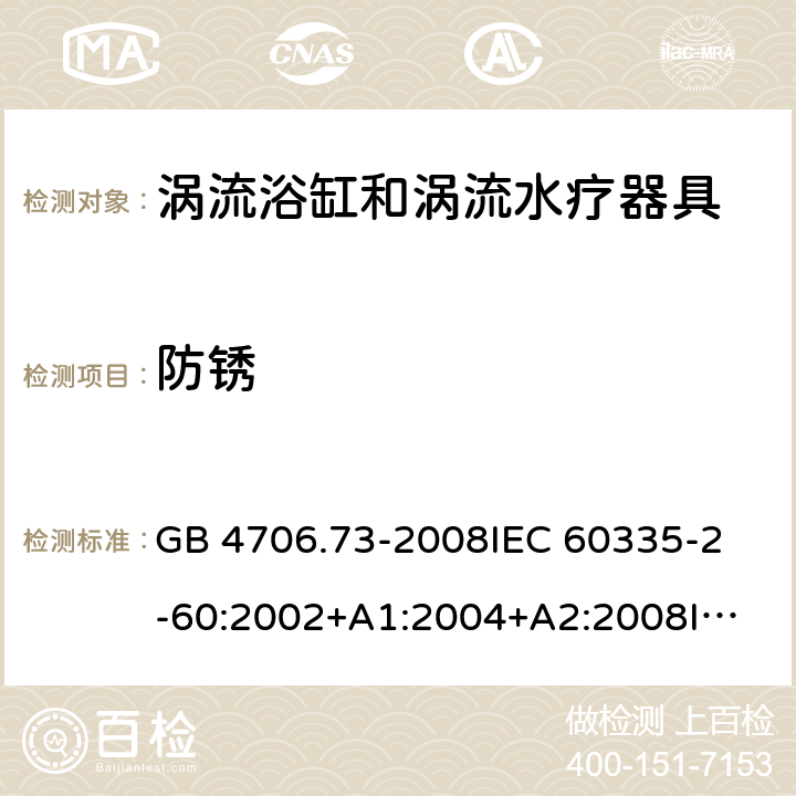防銹 家用和類似用途電器的安全 渦流浴缸和渦流水療器具的特殊要求 GB 4706.73-2008
IEC 60335-2-60:2002+A1:2004+A2:2008
IEC60335-2-60:2017
EN 60335-2-60:2003+A1:2005+A2:2008+A11:2010+A12:2010
AS/NZS 60335.2.60:2006+A1:2009 31