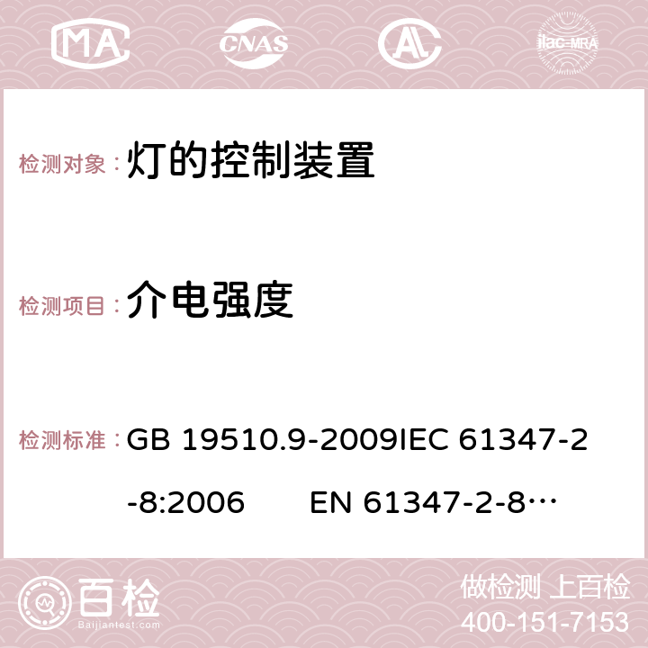 介电强度 灯的控制装置 第9部分：荧光灯用镇流器的特殊要求 CNCA-C10-01:2014强制性产品认证实施规则照明电器 GB 19510.9-2009
IEC 61347-2-8:2006 EN 61347-2-8:2006 12