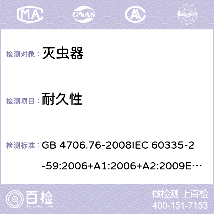 耐久性 家用和类似用途电器的安全 灭虫器的特殊要求 GB 4706.76-2008
IEC 60335-2-59:2006+A1:2006+A2:2009
EN 60335-2-59:2003+A1:2006+A2:2009+A11:2018 18