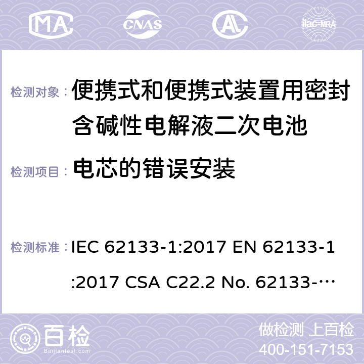 电芯的错误安装 便携式和便携式装置用密封含碱性电解液二次电池的安全要求 IEC 62133-1:2017 EN 62133-1:2017 CSA C22.2 No. 62133-1:20 and UL 62133-1, First Edition, Dated January 10, 2020 Cl.7.3.1